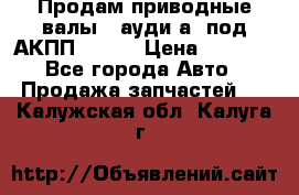 Продам приводные валы , ауди а4 под АКПП 5HP19 › Цена ­ 3 000 - Все города Авто » Продажа запчастей   . Калужская обл.,Калуга г.